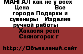 МАНГАЛ как не у всех › Цена ­ 40 000 - Все города Подарки и сувениры » Изделия ручной работы   . Хакасия респ.,Саяногорск г.